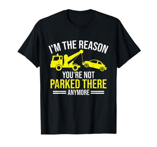 Im the Reason your are not parked there anymore Tow Truck T-Shirt