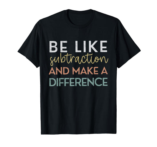 Be Like Subtraction And Make A Difference Funny Math Teacher T-Shirt