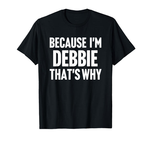 Because I'm Debbie That's Why Am Personalized Name T-Shirt