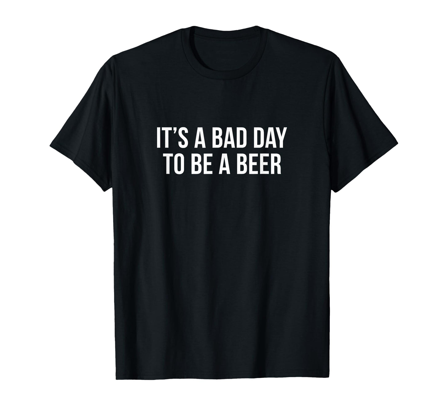 It's A Bad Day To Be A Beer - T-Shirt