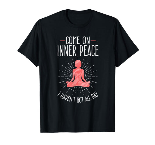 Come On Inner Peace I Haven't Got All Day Funny Yoga T-Shirt