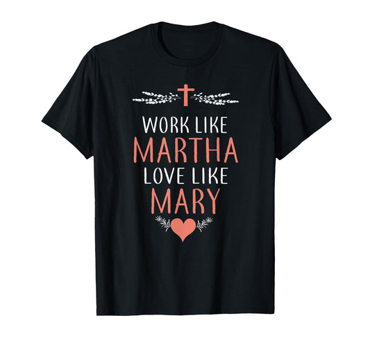 Work Like Martha Love Like Mary T-Shirt T-Shirt