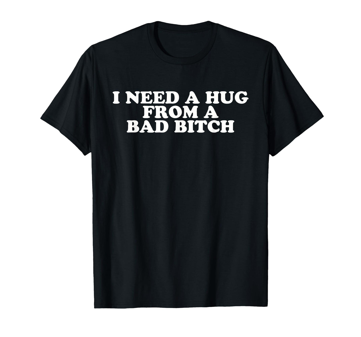I Need A Hug from A Bad B T-Shirt
