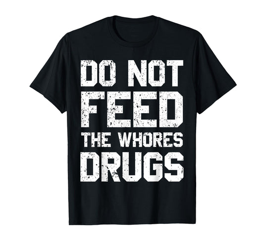Do Not Feed The Whores Drugs T-Shirt