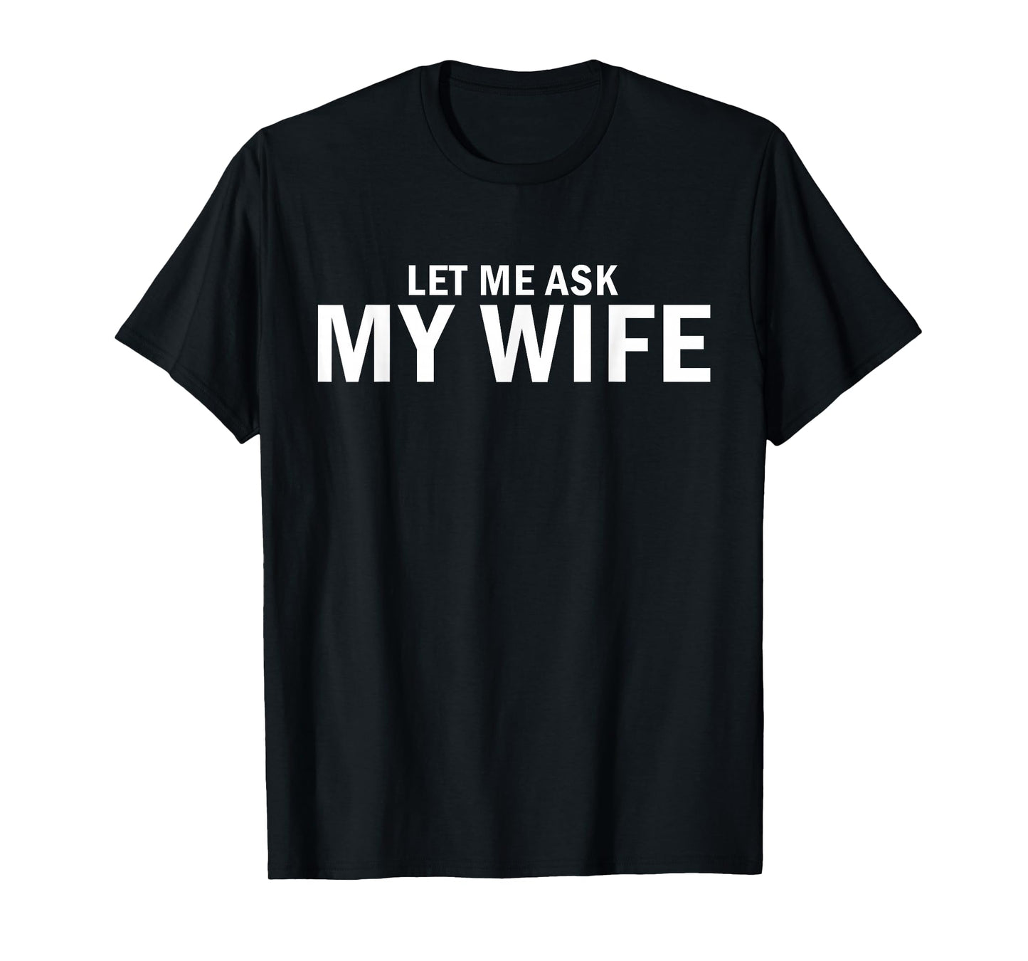 Let Me Ask My Wife She Said No Funny Husband T-Shirt