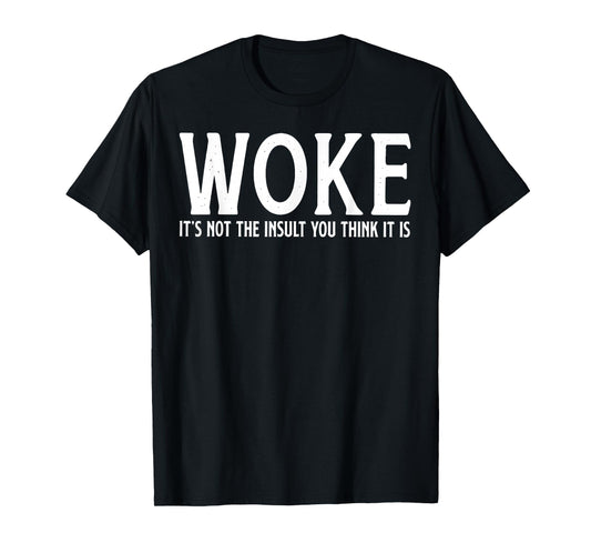 WOKE It's Not The Insult You Think It Is T-Shirt