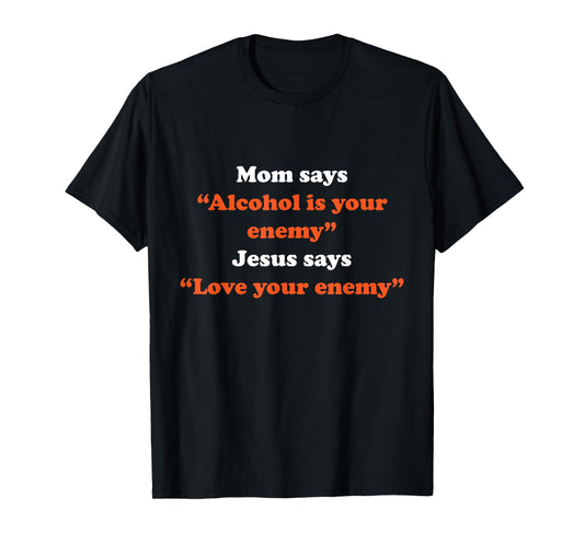 Mom Says Alcohol Is Your Enemy Jesus Says Love T-Shirt