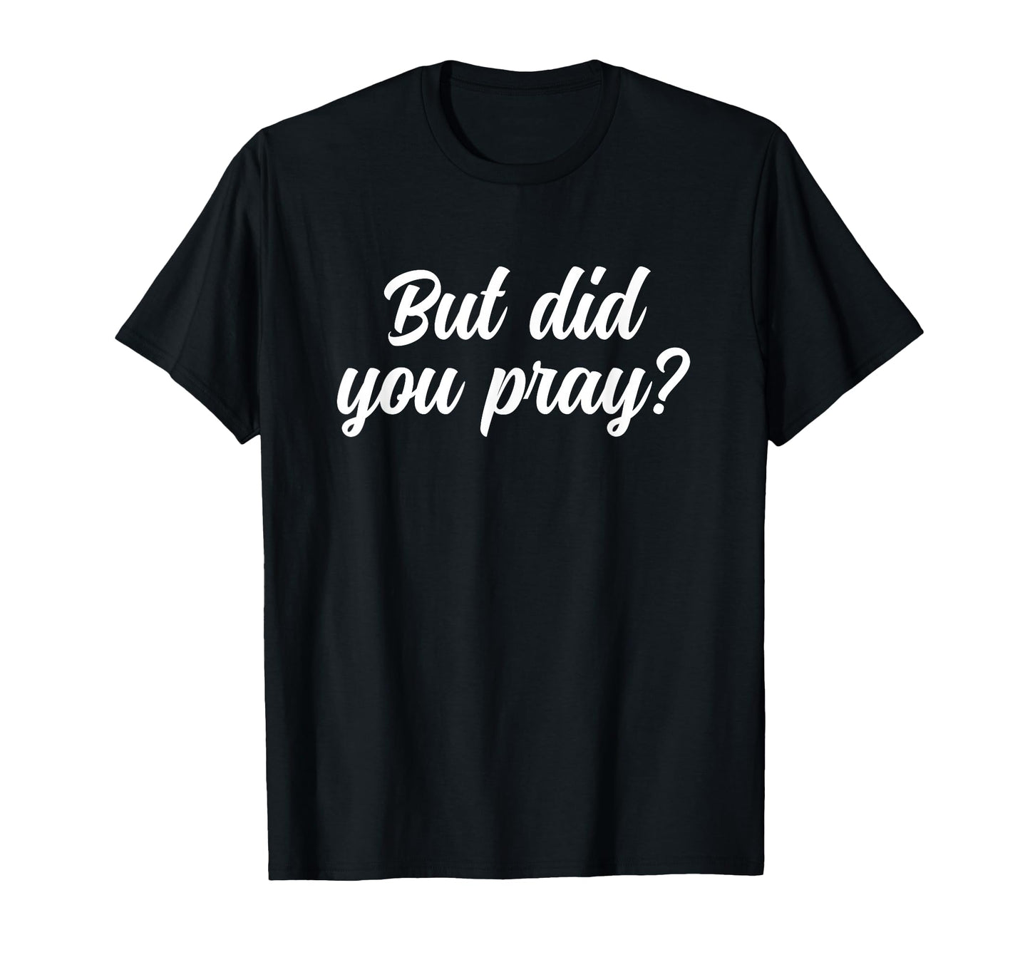 But Did You Pray Faith Reminder Christian Quote T-Shirt