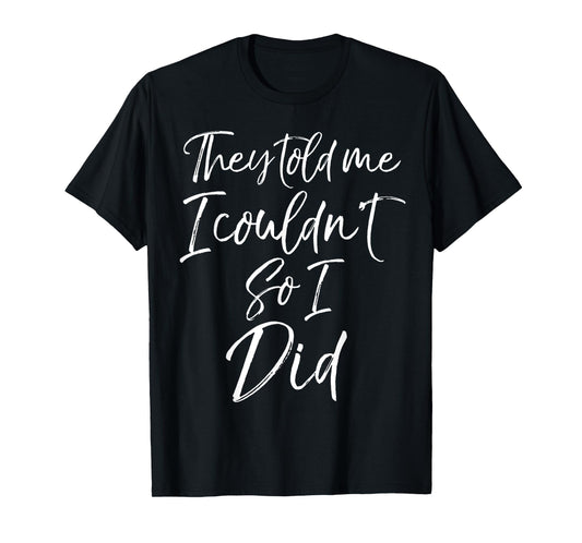 They Told Me I Couldn't so I Did Shirt Fun Cute Workout Tee T-Shirt
