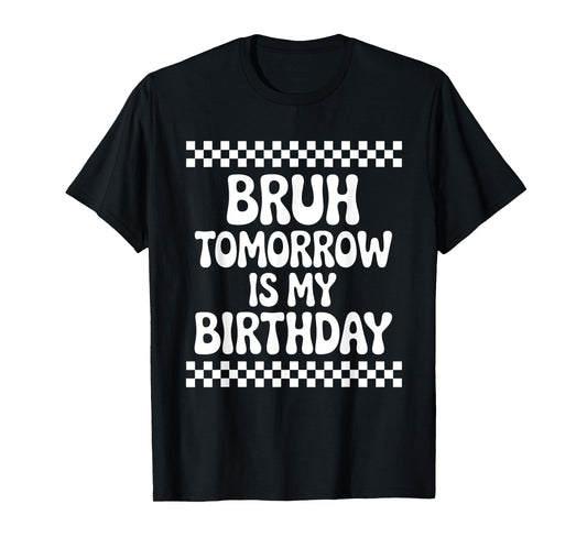 Bruh Tomorrow is My Birthday T-Shirt