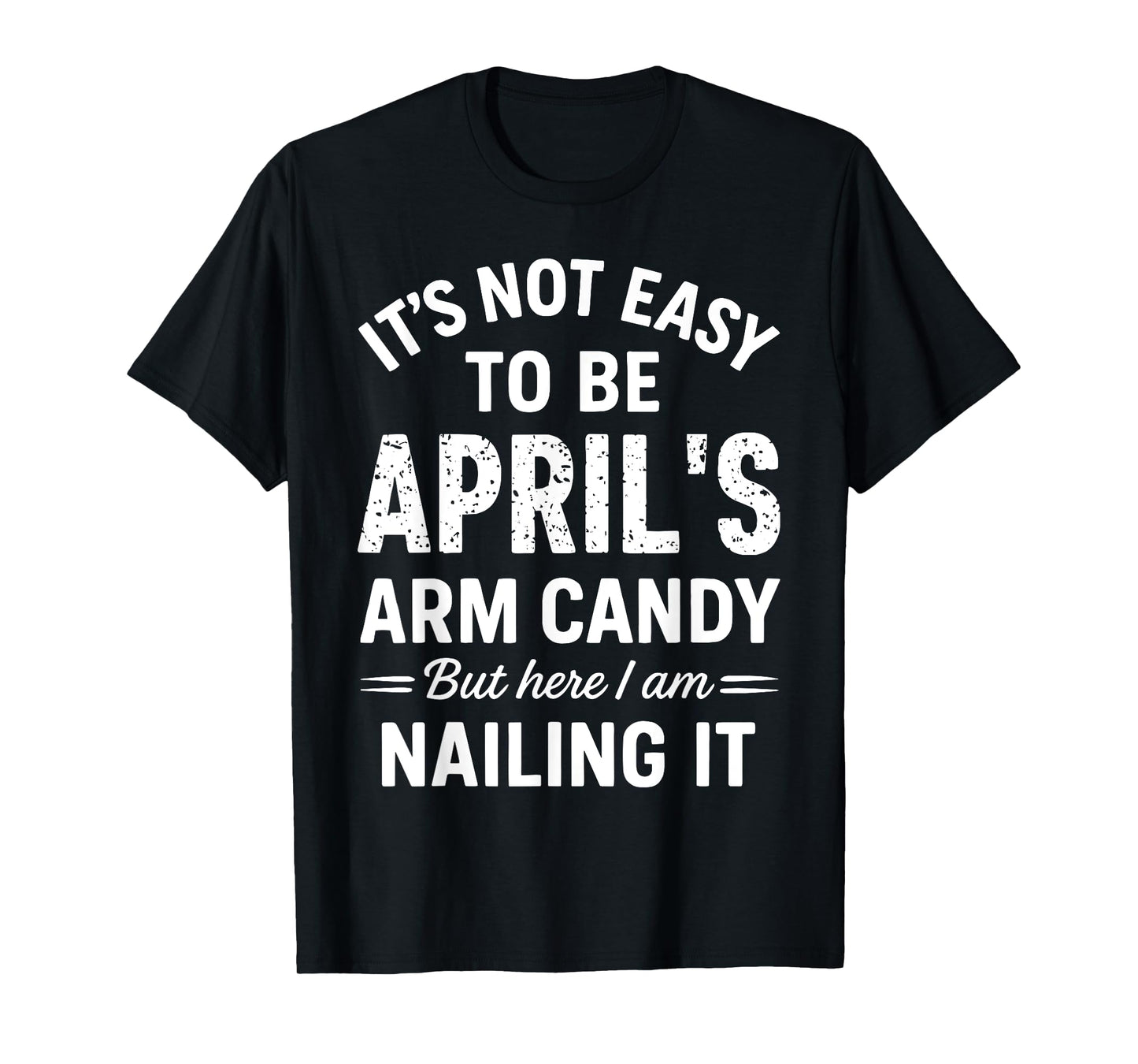 It’s Not Easy to Be April’s Arm Candy Funny Confident Look T-Shirt