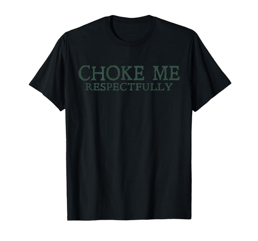 Choke Me Respectfully Meme Funny Saying Quote - On Back T-Shirt