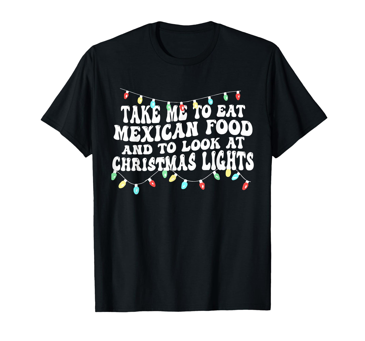 Take Me to Eat Mexican Food and to Look at Christmas Lights T-Shirt