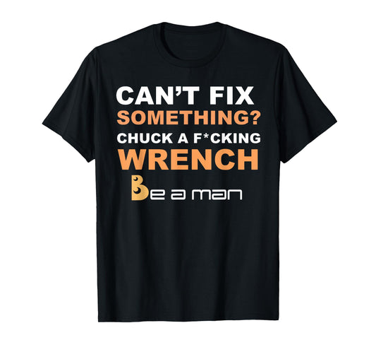 Can't Fix Something Chuck a Wrench Be A Man T-Shirt