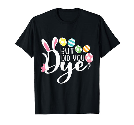 But Did You Dye Funny Easter Egg Dye Sarcastic Workout T-Shirt