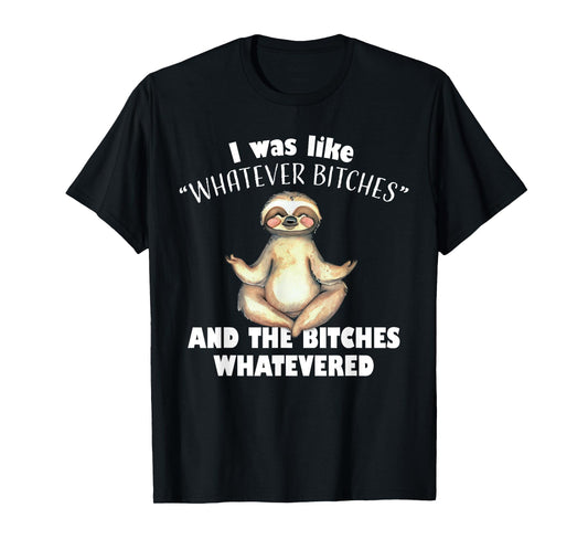 I Was Like Whatever Bitches and The Bitches Whatevered Sloth T-Shirt