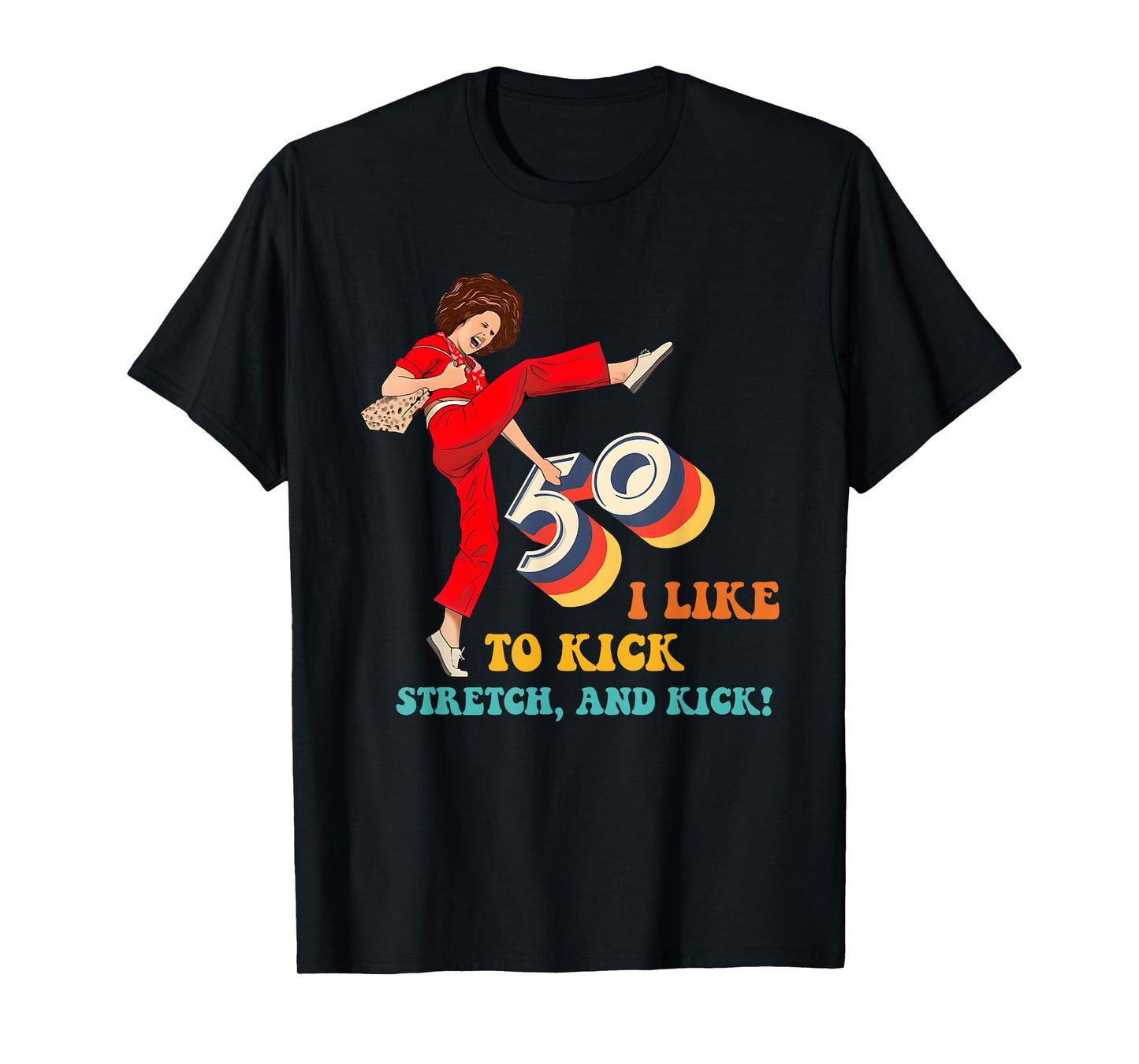 50 I Like to Kick Stretch, and Kick! T-Shirt