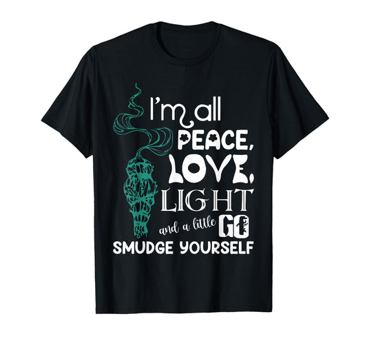 I'm All Peace Love Light And A Little Go Smudge Yourself T-Shirt