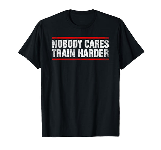 Nobody Cares Train Harder Fitness Workout Gym T-Shirt