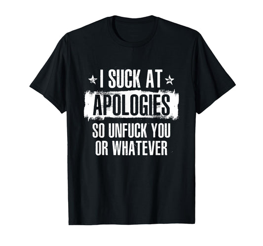 I Suck At Apologies So Unfuck You Or Whatever T-Shirt
