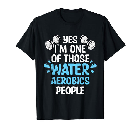 Yes I'm One Of Those Water Aerobics People Aqua Aerobics T-Shirt