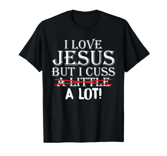 I Love Jesus But I Cuss A Little A Lot! Funny T-Shirts T-Shirt