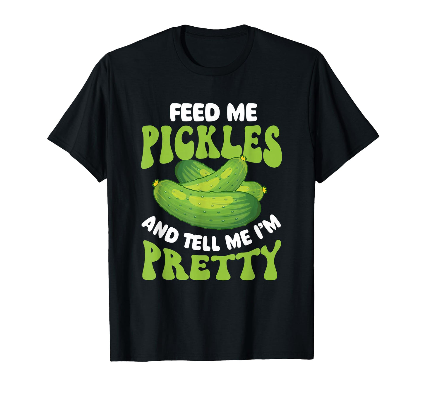 Feed Me Pickles And Tell Me I'm Pretty - Dill Pickle Lover T-Shirt