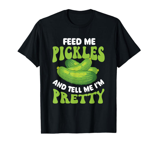 Feed Me Pickles And Tell Me I'm Pretty - Dill Pickle Lover T-Shirt