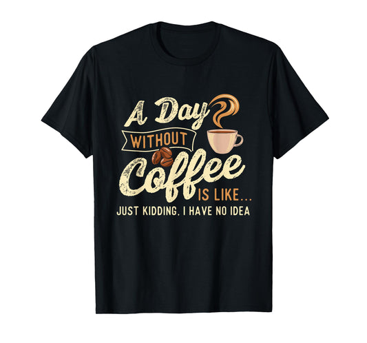 A Day Without Coffee Is Like - Coffee Lover Caffeine Lover T-Shirt