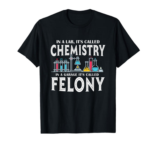 In Lab It's Called Chemistry in A Garage It's Called Felony T-Shirt