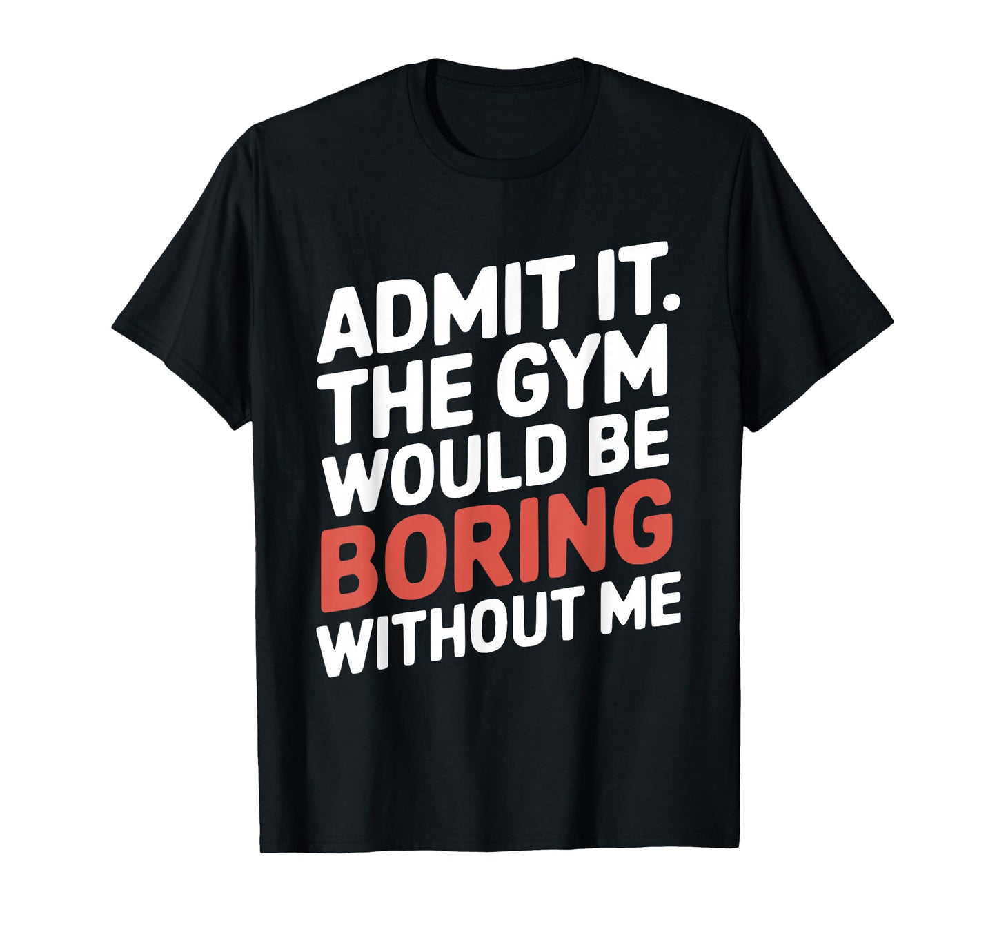 Admit It The Gym Would Be Boring Without Me Workout Lover T-Shirt