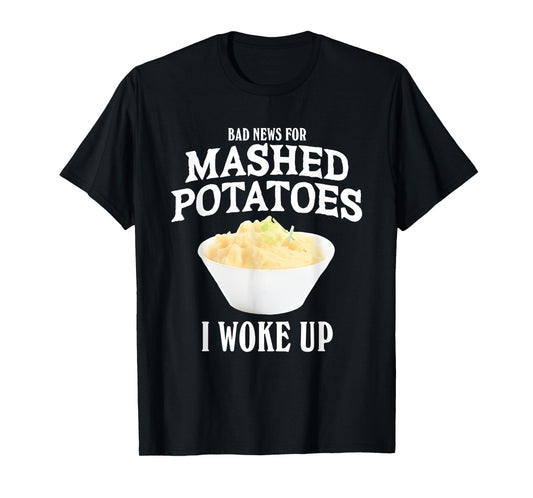 Bad News for Mashed Potatoes I Woke Up T-Shirt