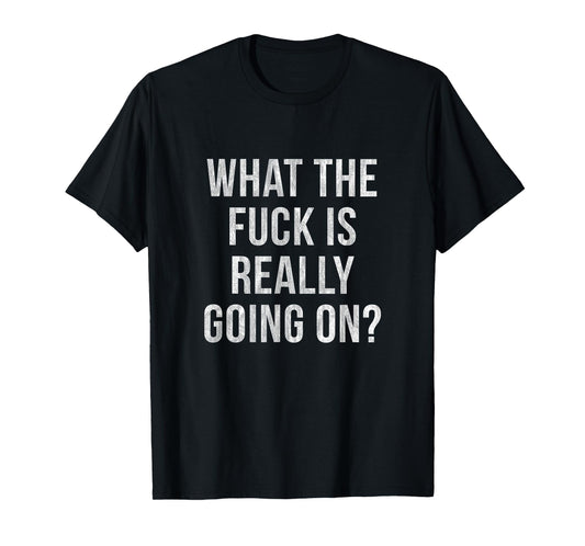 WHAT THE FUCK IS REALLY GOING ON? T-Shirt