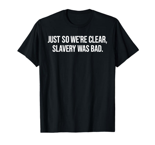 Just So We're Clear, Slavery was Bad Funny Quote T-Shirt