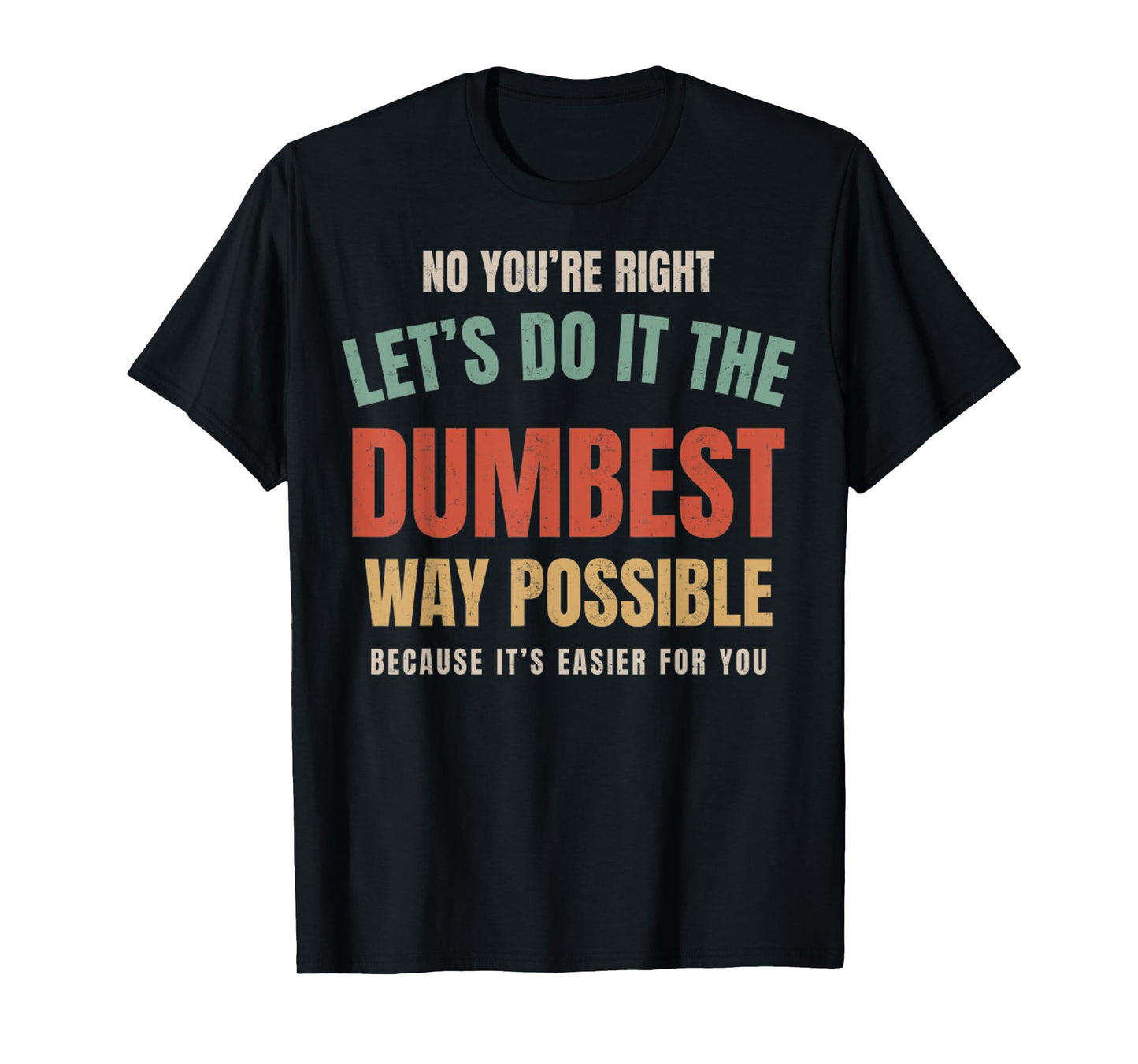 No You're Right Let's Do It The Dumbest Way Possible Funny T-Shirt