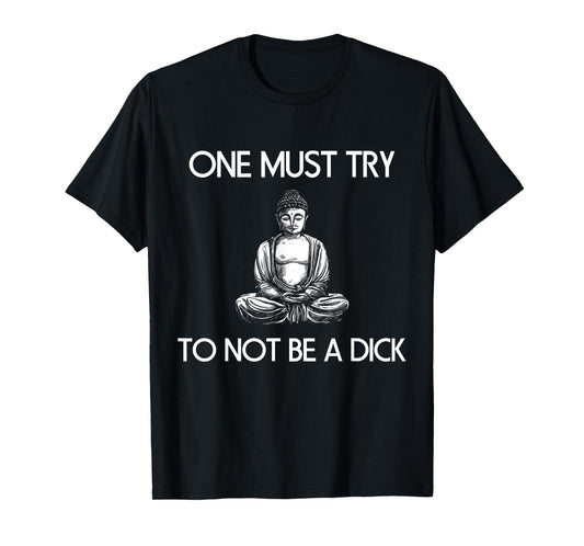Buddha One Must Try Not To Be A Dick Meditation T Shirt T-Shirt