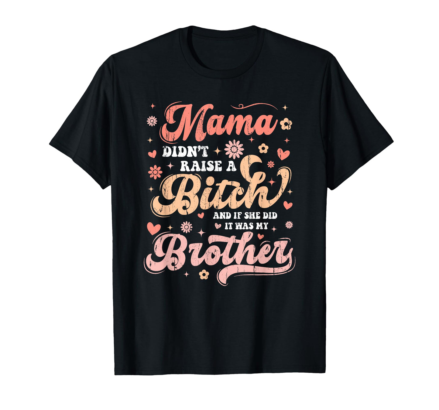 Mama Didn't Raise A Bitch And If She Did It Was My Brother T-Shirt