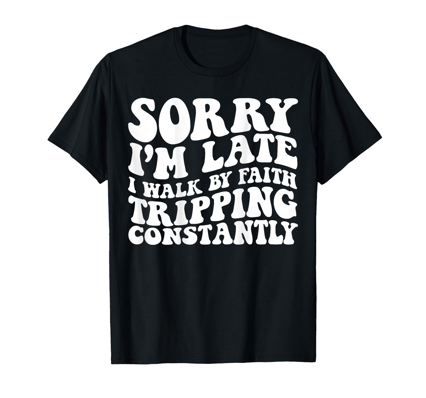 Sorry I'm Late I Walk by Faith Tripping Constantly On Back T-Shirt