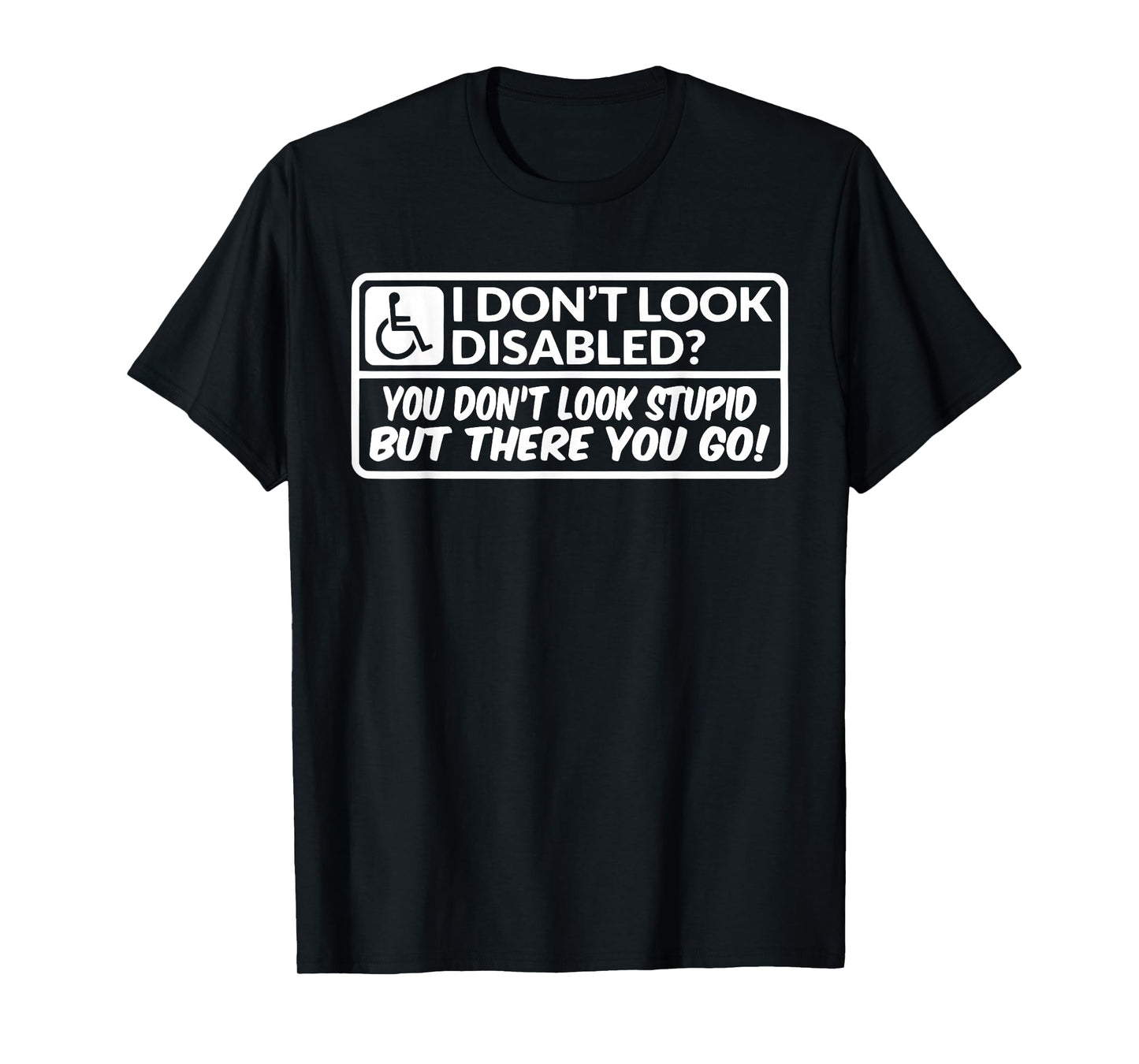 I Don't Look Disabled You Don't Look Stupid But There You Go T-Shirt