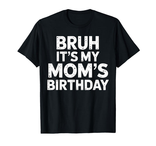 Bruh it's my Mom's Birthday T-Shirt