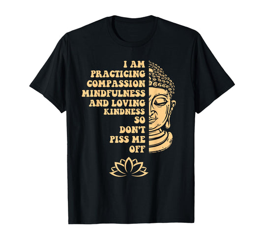 I am Practicing Mindfulness Compassion So Don't Piss Me Off T-Shirt