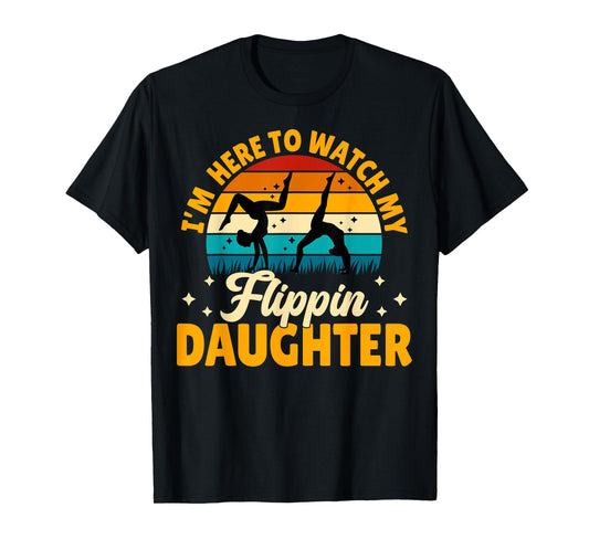 Gymnastics Mom Dad - I'm Here to Watch My Flippin' Daughter T-Shirt