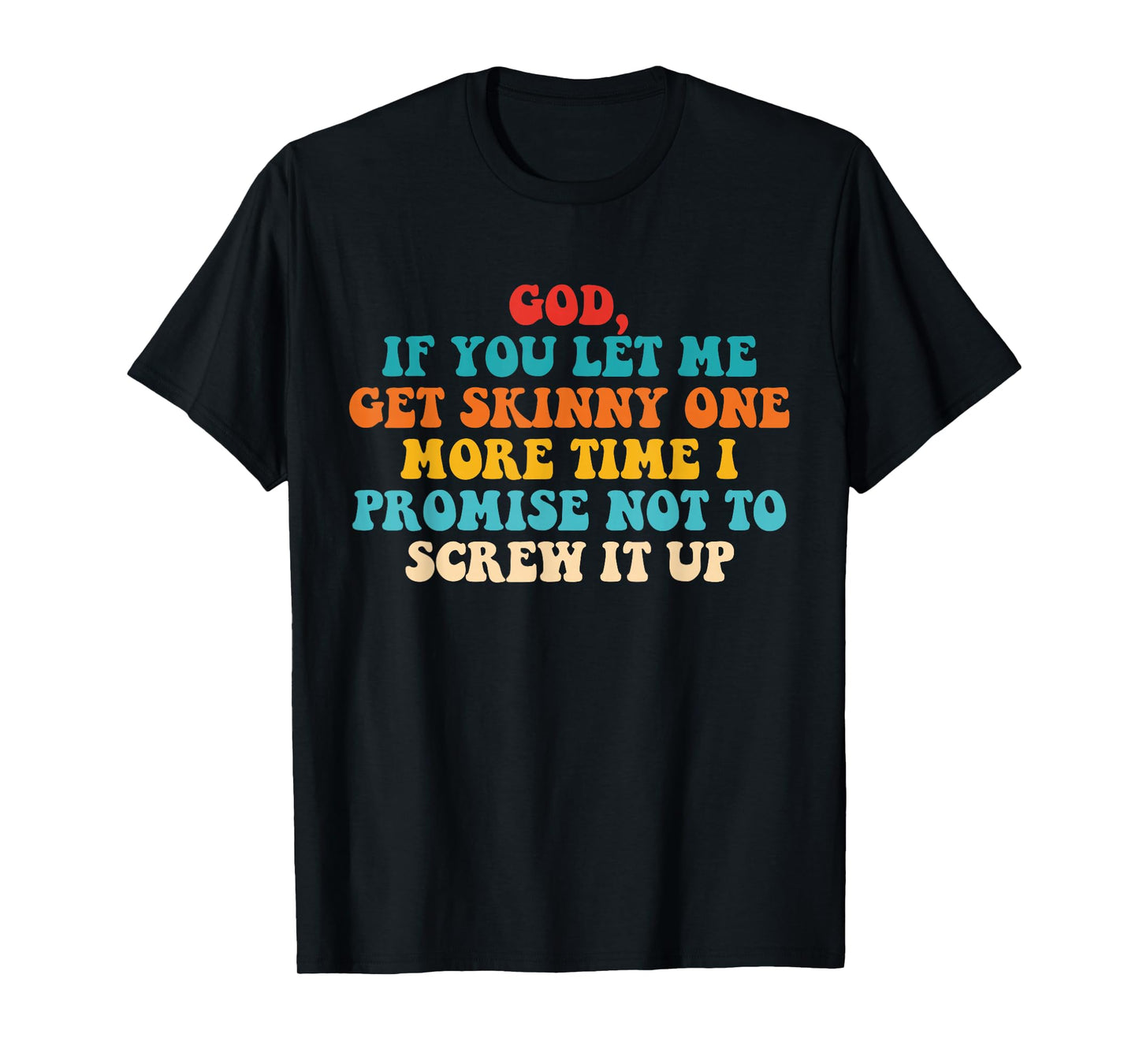 Let Me Get Skinny One More Time I Promise Not to Screw It Up T-Shirt