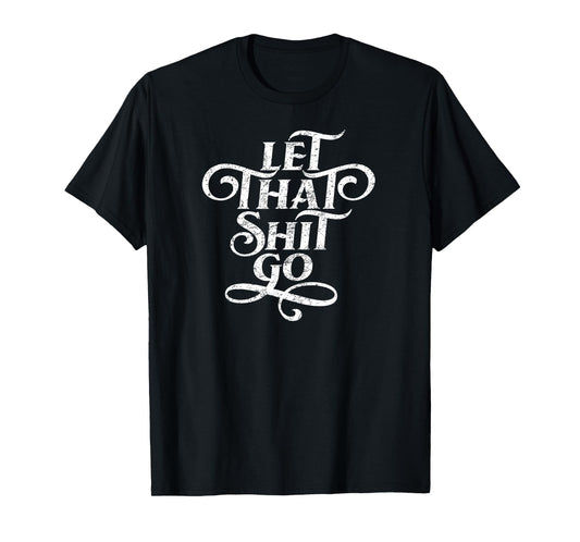 Let That Shit Go T Shirt Funny Inspirational Quote T-Shirt