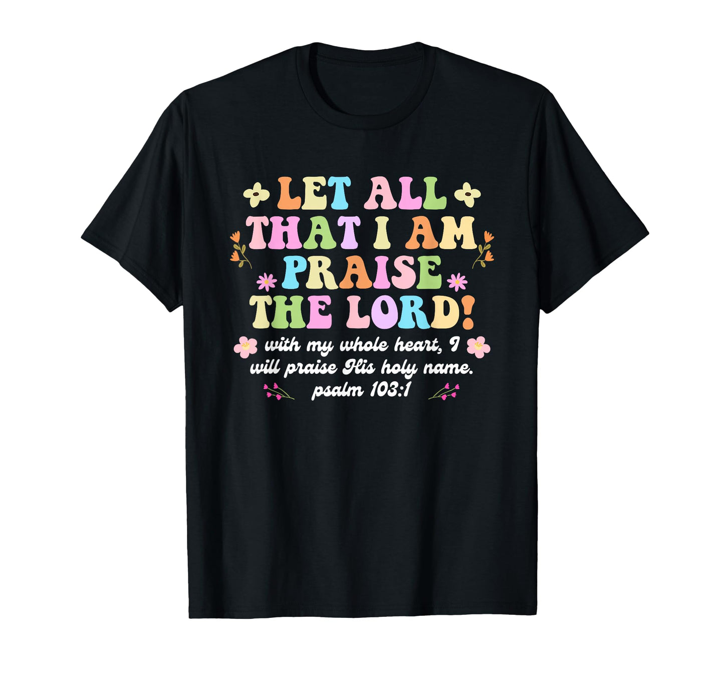 Funny Let All That I Am Praise The Lord with My Whole Heart T-Shirt