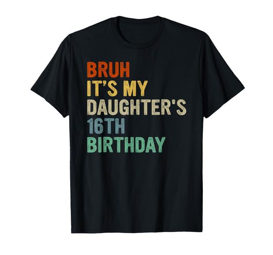 Bruh It's My Daughter's 16th Birthday Turning 16 Years Old T-Shirt