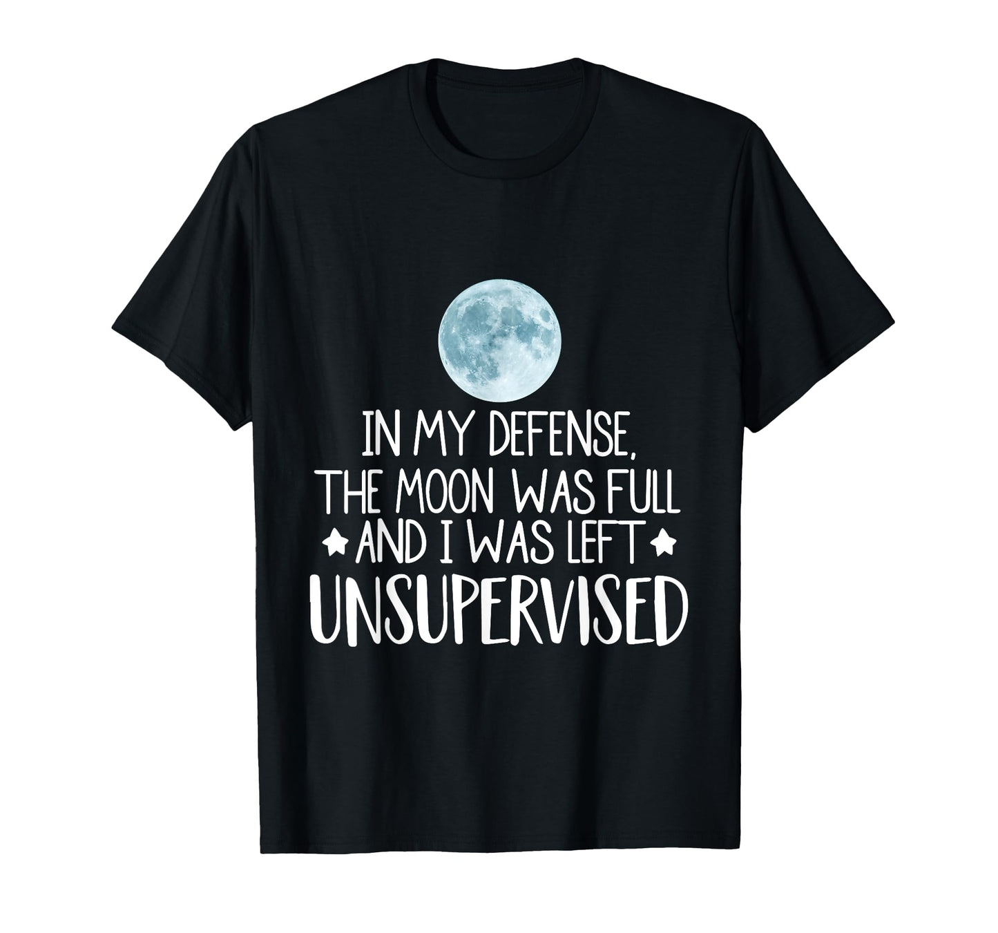 In My Defense The Moon Was Full And I Was Left Unsupervised T-Shirt