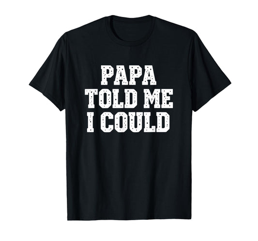 Dad Papa Told Me I Could Funny Dad Saying Dad Joke T-Shirt