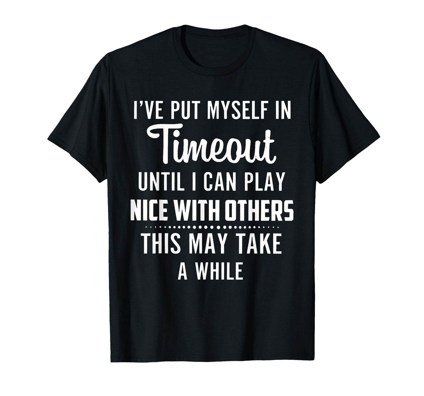 I've Put Myself in Timeout Until I Can Play Nice with Others T-Shirt