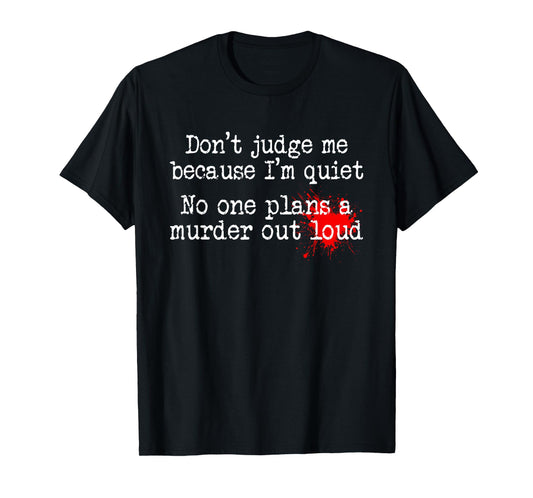 Don't Judge Me Because I'm Quiet No One Plans A Murder Out T-Shirt